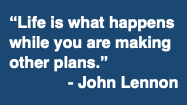 Life is what happens while you are making other plans. - John Lennon