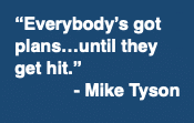 "Everybody's got plans...until they get hit." - Mike Tyson