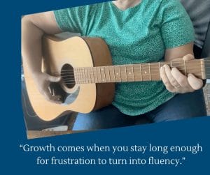Emily playing a guitar with the words :“Growth comes when you stay long enough for frustration to turn into fluency.”